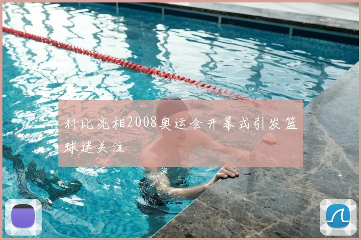 科比亮相2008奥运会开幕式引发篮球迷关注