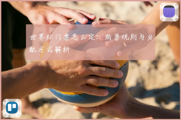 世界杯门票怎么定：购票规则与分配方式解析