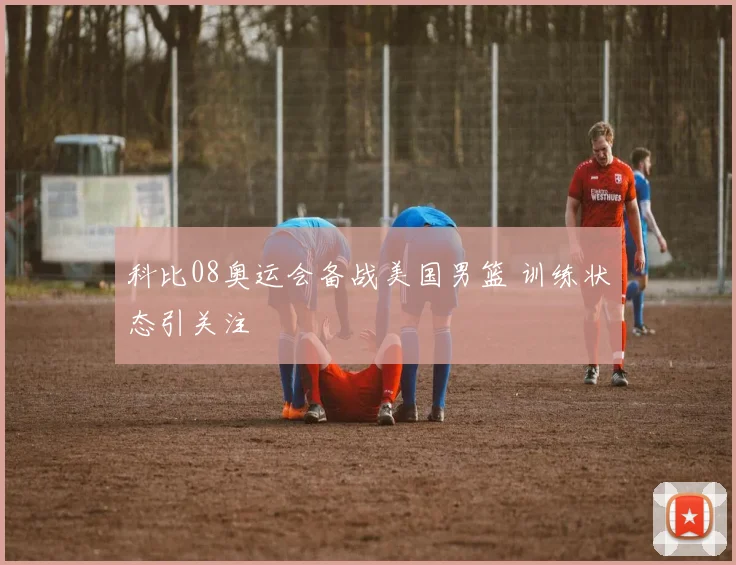 科比08奥运会备战美国男篮 训练状态引关注