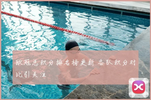 欧冠总积分排名榜更新 各队积分对比引关注