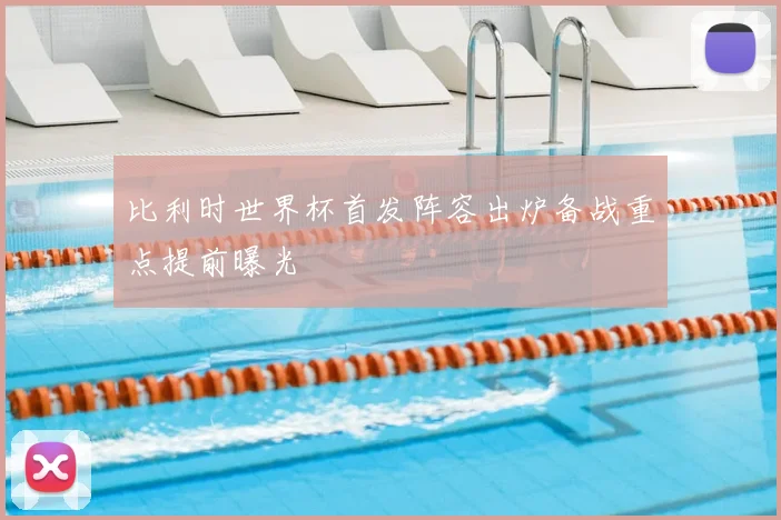 比利时世界杯首发阵容出炉备战重点提前曝光