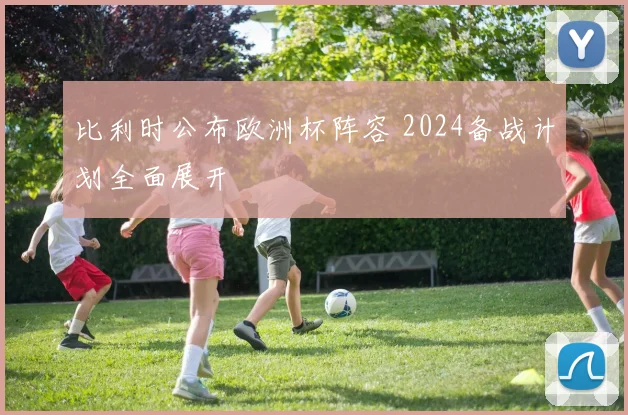 比利时公布欧洲杯阵容 2024备战计划全面展开