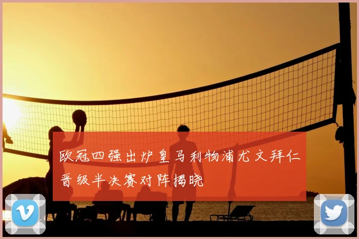 欧冠四强出炉皇马利物浦尤文拜仁晋级半决赛对阵揭晓