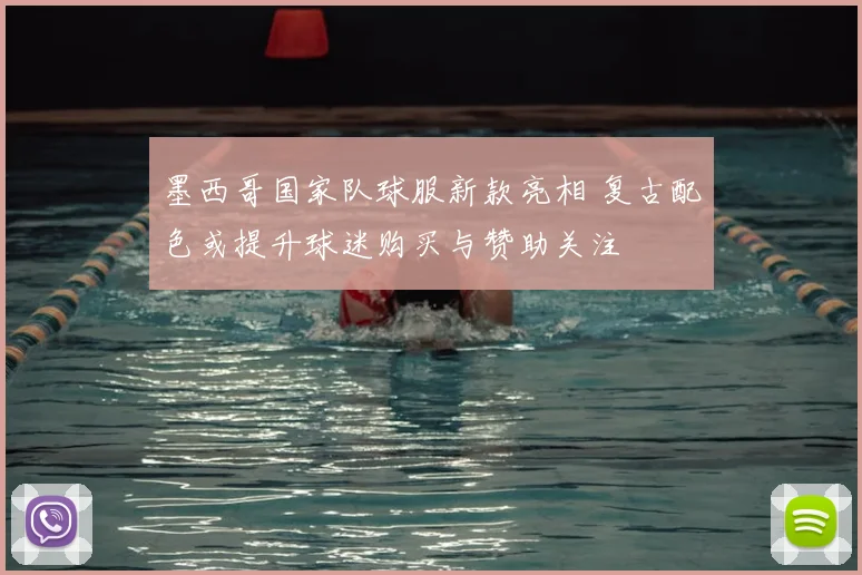 墨西哥国家队球服新款亮相 复古配色或提升球迷购买与赞助关注