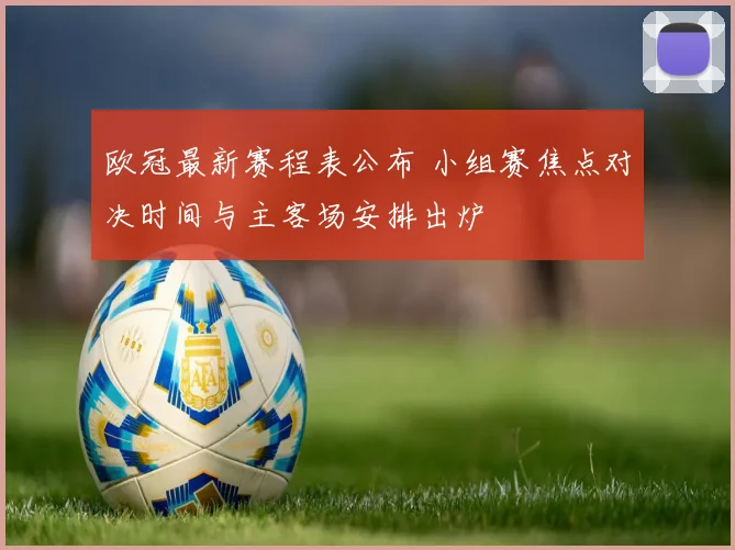 欧冠最新赛程表公布 小组赛焦点对决时间与主客场安排出炉