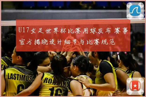 U17女足世界杯比赛用球发布 赛事官方揭晓设计细节与比赛规范