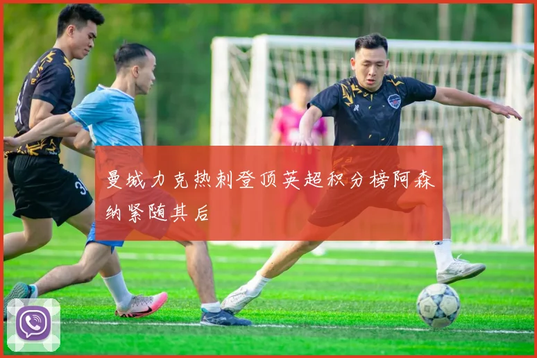 曼城力克热刺登顶英超积分榜阿森纳紧随其后