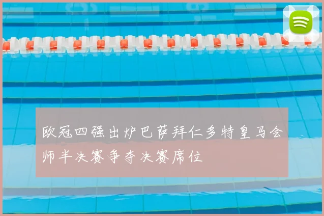 欧冠四强出炉巴萨拜仁多特皇马会师半决赛争夺决赛席位