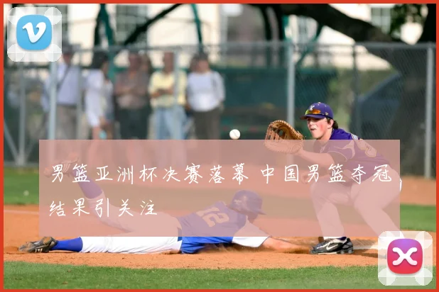 男篮亚洲杯决赛落幕 中国男篮夺冠结果引关注