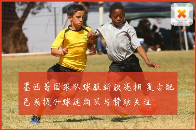 墨西哥国家队球服新款亮相 复古配色或提升球迷购买与赞助关注