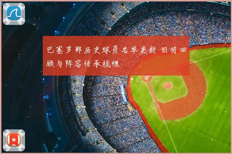 巴塞罗那历史球员名单更新 旧将回顾与阵容传承梳理
