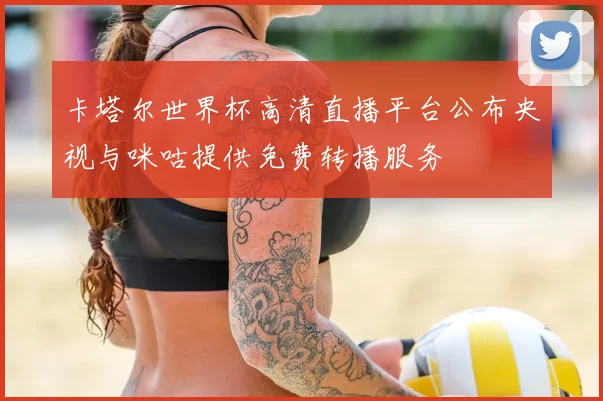 卡塔尔世界杯高清直播平台公布央视与咪咕提供免费转播服务