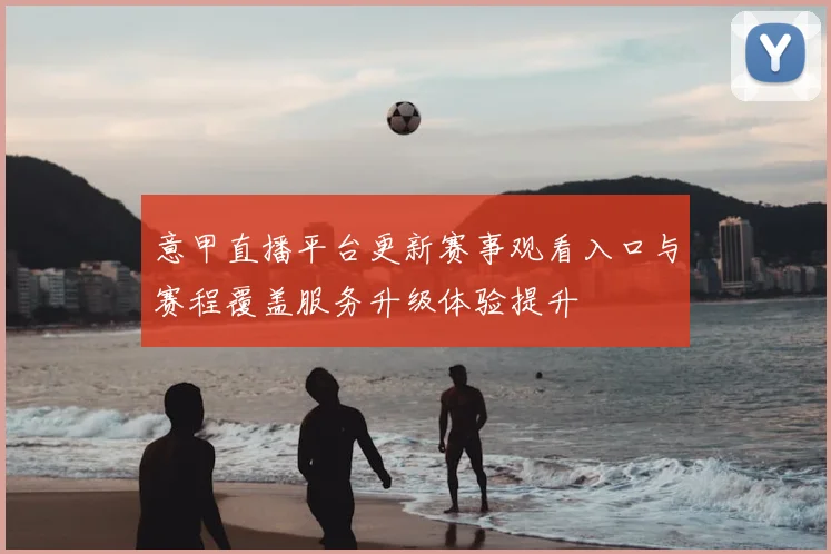 意甲直播平台更新赛事观看入口与赛程覆盖服务升级体验提升