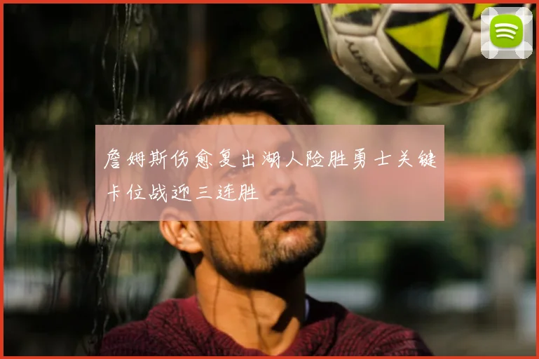 詹姆斯伤愈复出湖人险胜勇士关键卡位战迎三连胜