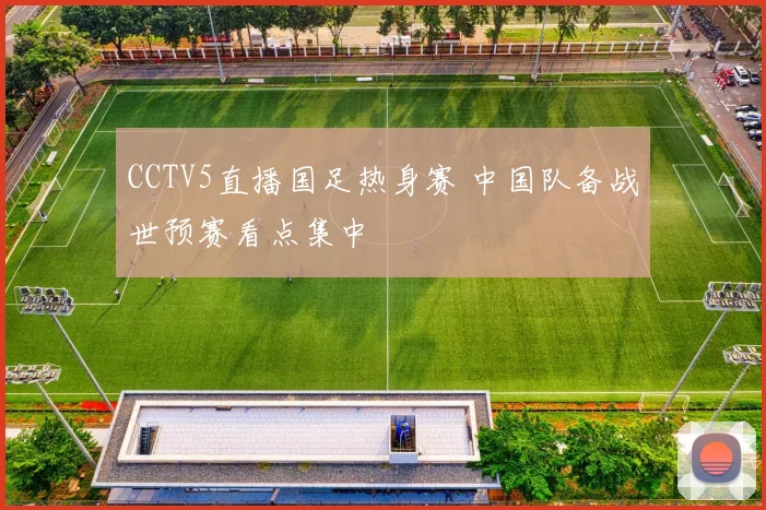 CCTV5直播国足热身赛 中国队备战世预赛看点集中