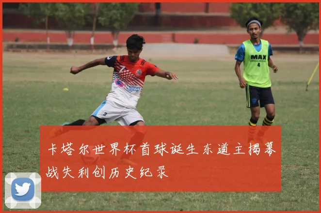 卡塔尔世界杯首球诞生东道主揭幕战失利创历史纪录