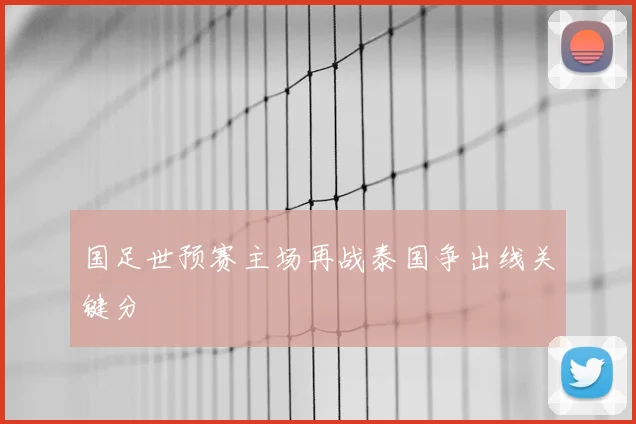 国足世预赛主场再战泰国争出线关键分