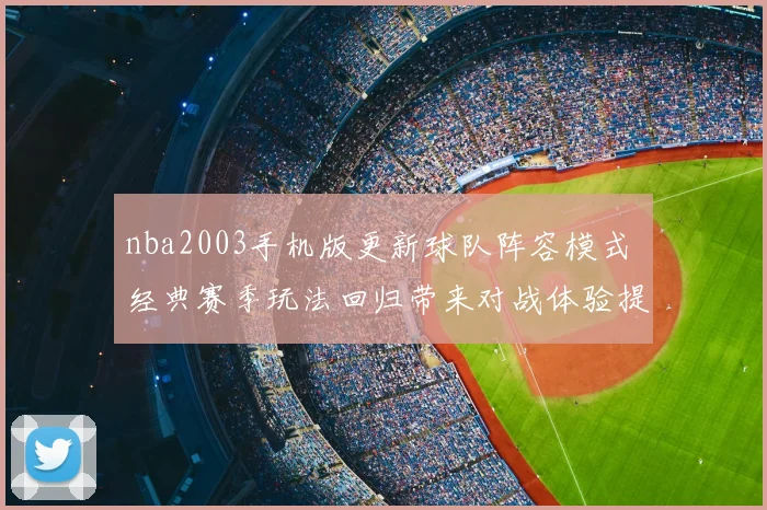 nba2003手机版更新球队阵容模式 经典赛季玩法回归带来对战体验提升